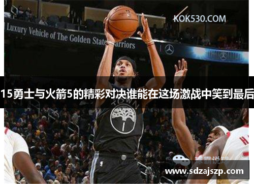 15勇士与火箭5的精彩对决谁能在这场激战中笑到最后