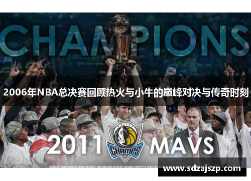 2006年NBA总决赛回顾热火与小牛的巅峰对决与传奇时刻