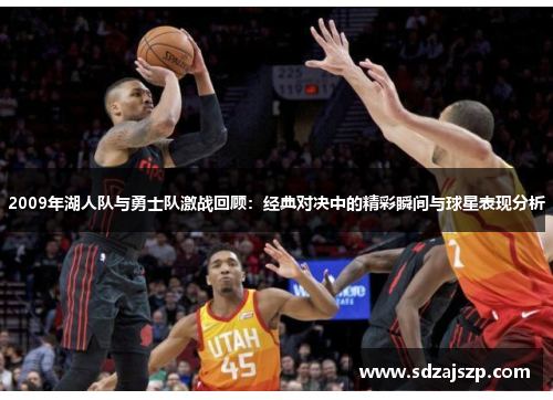 2009年湖人队与勇士队激战回顾：经典对决中的精彩瞬间与球星表现分析