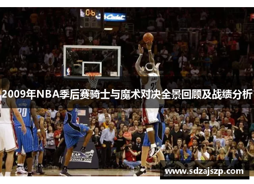 2009年NBA季后赛骑士与魔术对决全景回顾及战绩分析