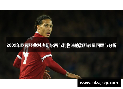 2009年欧冠经典对决切尔西与利物浦的激烈较量回顾与分析