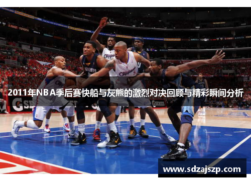 2011年NBA季后赛快船与灰熊的激烈对决回顾与精彩瞬间分析