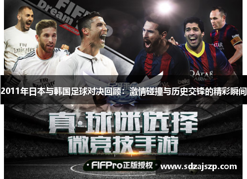 2011年日本与韩国足球对决回顾：激情碰撞与历史交锋的精彩瞬间