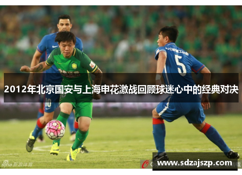 2012年北京国安与上海申花激战回顾球迷心中的经典对决