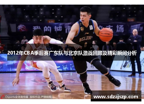 2012年CBA季后赛广东队与北京队激战回顾及精彩瞬间分析