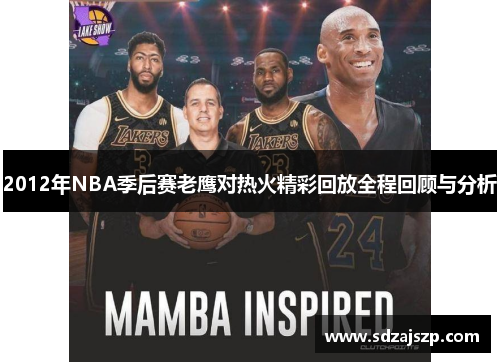 2012年NBA季后赛老鹰对热火精彩回放全程回顾与分析