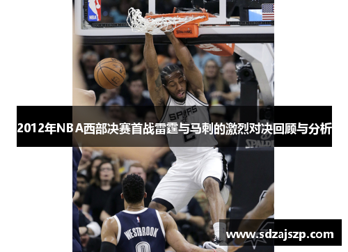 2012年NBA西部决赛首战雷霆与马刺的激烈对决回顾与分析