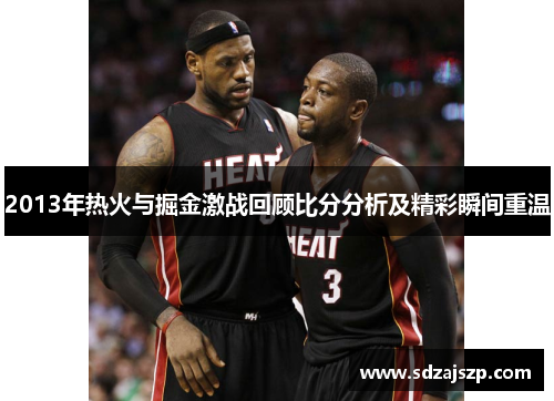 2013年热火与掘金激战回顾比分分析及精彩瞬间重温