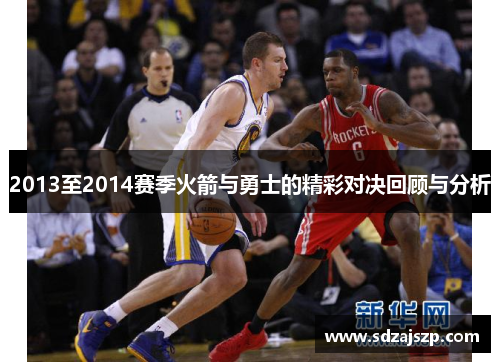 2013至2014赛季火箭与勇士的精彩对决回顾与分析