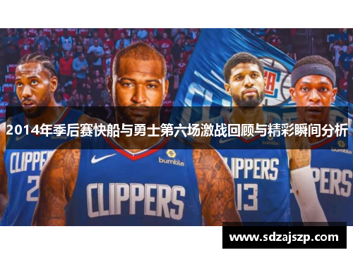 2014年季后赛快船与勇士第六场激战回顾与精彩瞬间分析
