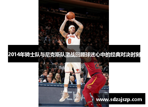 2014年骑士队与尼克斯队激战回顾球迷心中的经典对决时刻