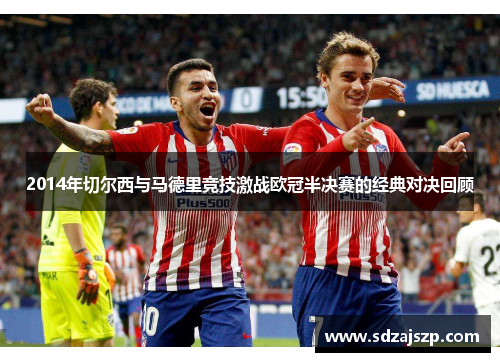 2014年切尔西与马德里竞技激战欧冠半决赛的经典对决回顾