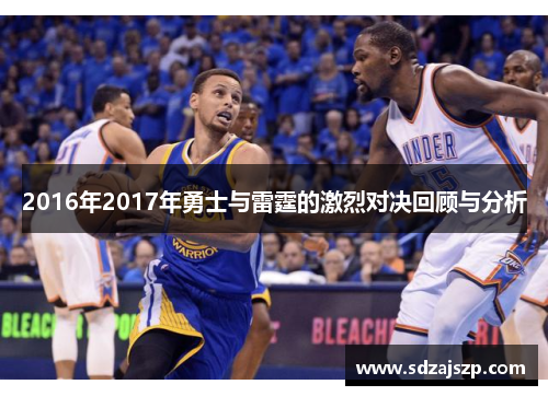2016年2017年勇士与雷霆的激烈对决回顾与分析