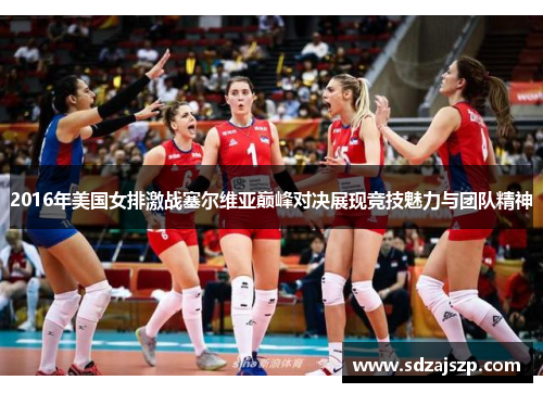2016年美国女排激战塞尔维亚巅峰对决展现竞技魅力与团队精神