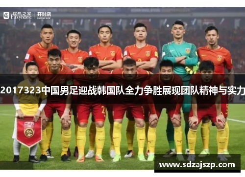 2017323中国男足迎战韩国队全力争胜展现团队精神与实力