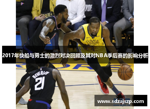 2017年快船与勇士的激烈对决回顾及其对NBA季后赛的影响分析