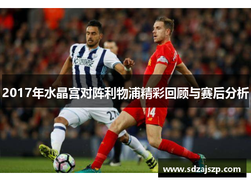 2017年水晶宫对阵利物浦精彩回顾与赛后分析