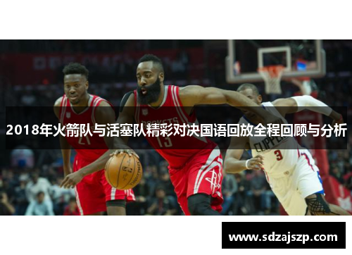 2018年火箭队与活塞队精彩对决国语回放全程回顾与分析