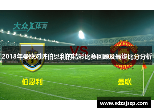 2018年曼联对阵伯恩利的精彩比赛回顾及最终比分分析