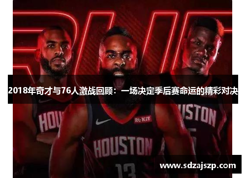 2018年奇才与76人激战回顾：一场决定季后赛命运的精彩对决
