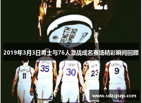 2019年3月3日勇士与76人激战成名赛场精彩瞬间回顾
