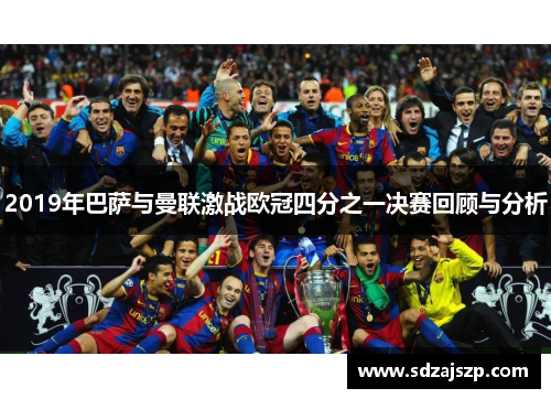 2019年巴萨与曼联激战欧冠四分之一决赛回顾与分析