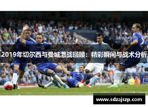 2019年切尔西与曼城激战回顾：精彩瞬间与战术分析