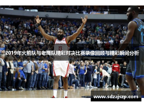 2019年火箭队与老鹰队精彩对决比赛录像回顾与精彩瞬间分析