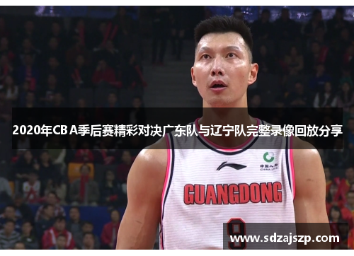 2020年CBA季后赛精彩对决广东队与辽宁队完整录像回放分享