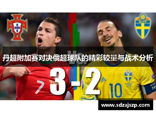 丹超附加赛对决俄超球队的精彩较量与战术分析